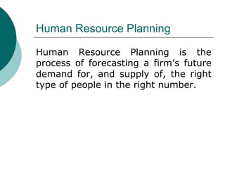 Human Resource Planning Human Resource Planning is the process of forecasting a firm’s future demand for, and supply of, the right type of people in the right number. 