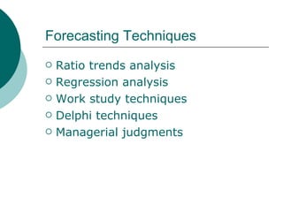 Forecasting Techniques Ratio trends analysis Regression analysis Work study techniques Delphi techniques Managerial judgments 