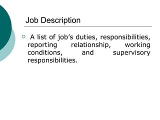 Job Description A list of job’s duties, responsibilities, reporting relationship, working conditions, and supervisory responsibilities. 