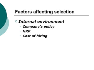 Factors affecting selection Internal environment Company’s policy HRP Cost of hiring 