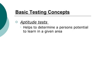 Basic Testing Concepts Aptitude tests  Helps to determine a persons potential to learn in a given area 