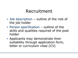 Recruitment Job description  – outline of the role of the job holder Person specification  – outline of the skills and qualities required of the post holder Applicants may demonstrate their suitability through application form, letter or curriculum vitae (CV) 