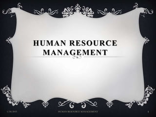 HUMAN RESOURCE
MANAGEMENT
1/30/2015 1HUMAN RESOURCE MANAGEMENT
 