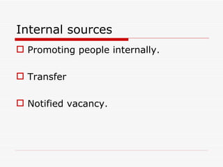 Internal sources
 Promoting people internally.

 Transfer

 Notified vacancy.
 