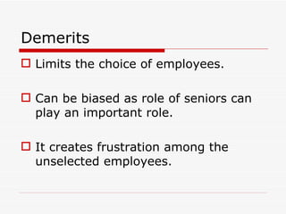Demerits
 Limits the choice of employees.

 Can be biased as role of seniors can
  play an important role.

 It creates frustration among the
  unselected employees.
 