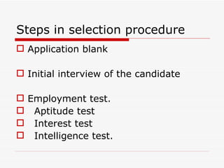 Steps in selection procedure
 Application blank

 Initial interview of the candidate

 Employment test.
 Aptitude test
 Interest test
 Intelligence test.
 