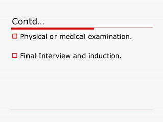 Contd…
 Physical or medical examination.

 Final Interview and induction.
 