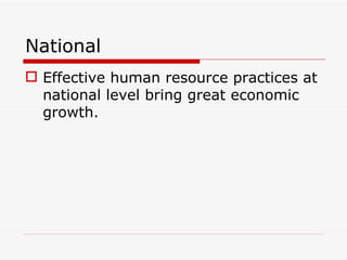 National
 Effective human resource practices at
  national level bring great economic
  growth.
 