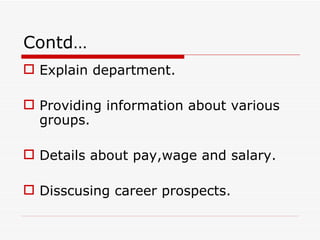 Contd…
 Explain department.

 Providing information about various
  groups.

 Details about pay,wage and salary.

 Disscusing career prospects.
 