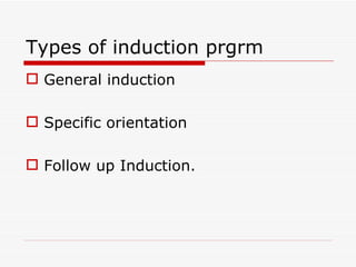 Types of induction prgrm
 General induction

 Specific orientation

 Follow up Induction.
 