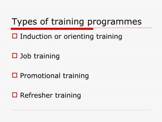 Types of training programmes
 Induction or orienting training

 Job training

 Promotional training

 Refresher training
 