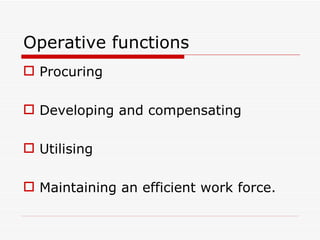 Operative functions
 Procuring

 Developing and compensating

 Utilising

 Maintaining an efficient work force.
 