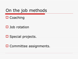 On the job methods
 Coaching

 Job rotation

 Special projects.

 Committee assignments.
 
