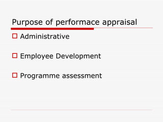 Purpose of performace appraisal
 Administrative

 Employee Development

 Programme assessment
 