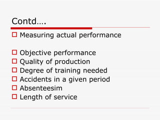 Contd….
 Measuring actual performance

   Objective performance
   Quality of production
   Degree of training needed
   Accidents in a given period
   Absenteesim
   Length of service
 