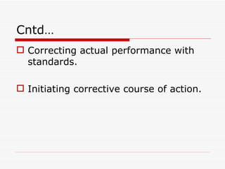 Cntd…
 Correcting actual performance with
  standards.

 Initiating corrective course of action.
 