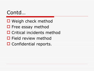 Contd…
   Weigh check method
   Free essay method
   Critical incidents method
   Field review method
   Confidential reports.
 