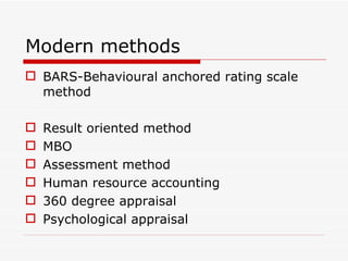 Modern methods
 BARS-Behavioural anchored rating scale
  method

   Result oriented method
   MBO
   Assessment method
   Human resource accounting
   360 degree appraisal
   Psychological appraisal
 