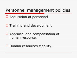 Personnel management policies
 Acquisition of personnel

 Training and development

 Appraisal and compensation of
  human resource.

 Human resources Mobility.
 