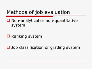 Methods of job evaluation
 Non-analytical or non-quantitative
  system

 Ranking system

 Job classification or grading system
 