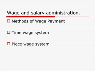 Wage and salary administration.
 Methods of Wage Payment

 Time wage system

 Piece wage system
 