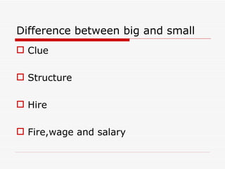 Difference between big and small
 Clue

 Structure

 Hire

 Fire,wage and salary
 