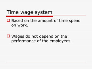 Time wage system
 Based on the amount of time spend
  on work.

 Wages do not depend on the
  performance of the employees.
 