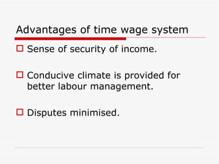 Advantages of time wage system
 Sense of security of income.

 Conducive climate is provided for
  better labour management.

 Disputes minimised.
 