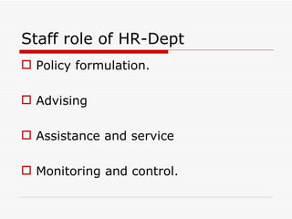Staff role of HR-Dept
 Policy formulation.

 Advising

 Assistance and service

 Monitoring and control.
 