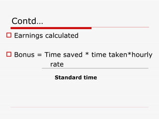 Contd…
 Earnings calculated

 Bonus = Time saved * time taken*hourly
            rate
              Standard time
 