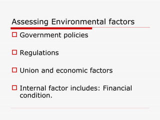 Assessing Environmental factors
 Government policies

 Regulations

 Union and economic factors

 Internal factor includes: Financial
  condition.
 