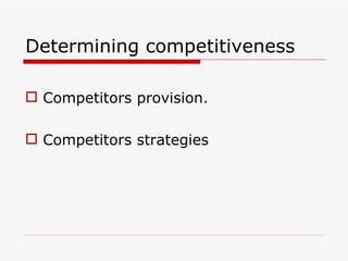 Determining competitiveness

 Competitors provision.

 Competitors strategies
 