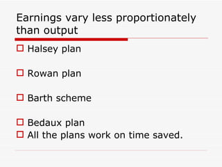 Earnings vary less proportionately
than output
 Halsey plan

 Rowan plan

 Barth scheme

 Bedaux plan
 All the plans work on time saved.
 