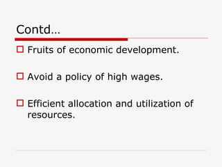 Contd…
 Fruits of economic development.

 Avoid a policy of high wages.

 Efficient allocation and utilization of
  resources.
 