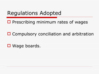 Regulations Adopted
 Prescribing minimum rates of wages

 Compulsory conciliation and arbitration

 Wage boards.
 