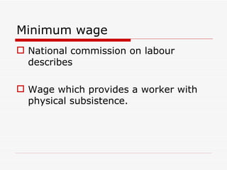 Minimum wage
 National commission on labour
  describes

 Wage which provides a worker with
  physical subsistence.
 