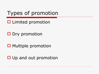 Types of promotion
 Limited promotion

 Dry promotion

 Multiple promotion

 Up and out promotion
 