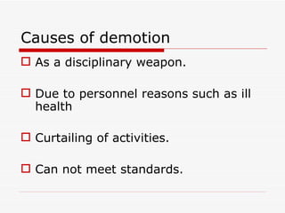 Causes of demotion
 As a disciplinary weapon.

 Due to personnel reasons such as ill
  health

 Curtailing of activities.

 Can not meet standards.
 