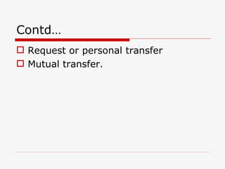 Contd…
 Request or personal transfer
 Mutual transfer.
 