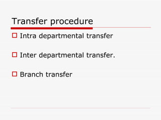 Transfer procedure
 Intra departmental transfer

 Inter departmental transfer.

 Branch transfer
 