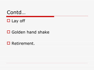 Contd…
 Lay off

 Golden hand shake

 Retirement.
 