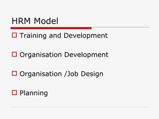 HRM Model
 Training and Development

 Organisation Development

 Organisation /Job Design

 Planning
 