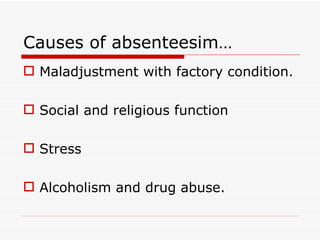 Causes of absenteesim…
 Maladjustment with factory condition.

 Social and religious function

 Stress

 Alcoholism and drug abuse.
 