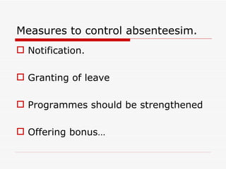 Measures to control absenteesim.
 Notification.

 Granting of leave

 Programmes should be strengthened

 Offering bonus…
 