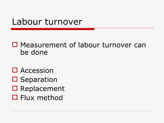 Labour turnover

 Measurement of labour turnover can
  be done

   Accession
   Separation
   Replacement
   Flux method
 