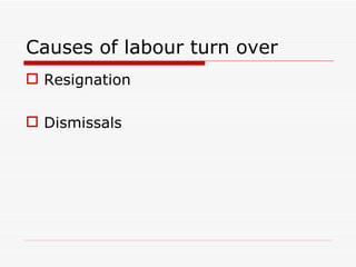 Causes of labour turn over
 Resignation

 Dismissals
 