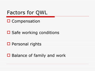Factors for QWL
 Compensation

 Safe working conditions

 Personal rights

 Balance of family and work
 