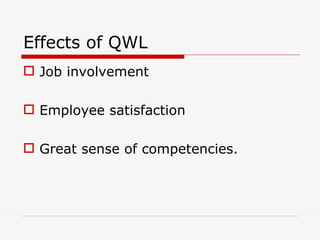 Effects of QWL
 Job involvement

 Employee satisfaction

 Great sense of competencies.
 