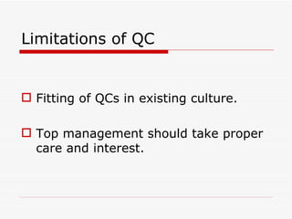 Limitations of QC


 Fitting of QCs in existing culture.

 Top management should take proper
  care and interest.
 