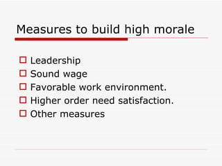 Measures to build high morale

   Leadership
   Sound wage
   Favorable work environment.
   Higher order need satisfaction.
   Other measures
 